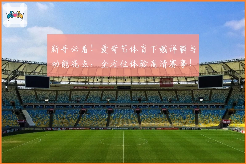 新手必看!爱奇艺体育下载详解与功能亮点,全方位体验高清赛事!