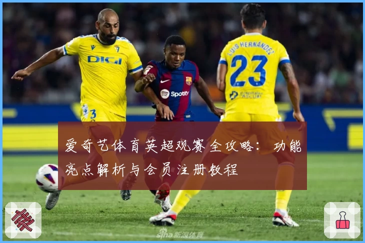 爱奇艺体育英超观赛全攻略：功能亮点解析与会员注册教程