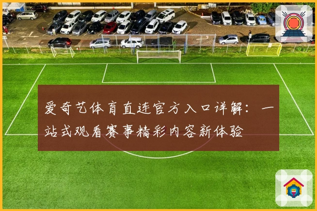 爱奇艺体育直连官方入口详解：一站式观看赛事精彩内容新体验