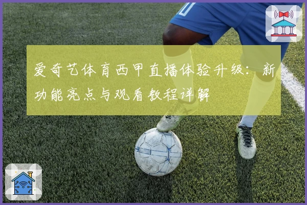 爱奇艺体育西甲直播体验升级：新功能亮点与观看教程详解