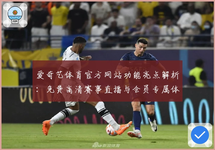 爱奇艺体育官方网站功能亮点解析：免费高清赛事直播与会员专属体验全面升级