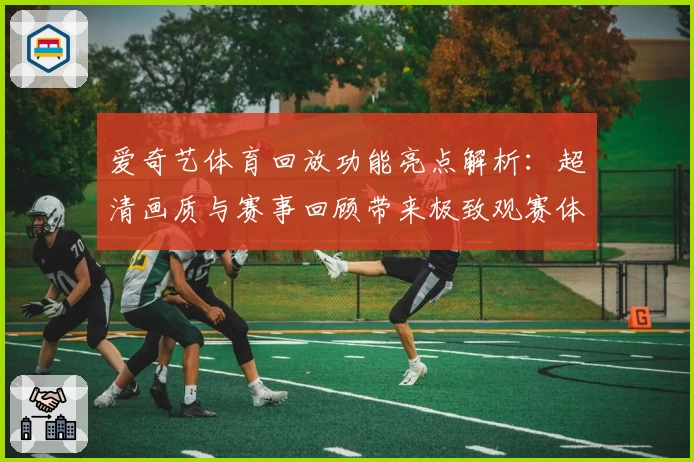 爱奇艺体育回放功能亮点解析：超清画质与赛事回顾带来极致观赛体验