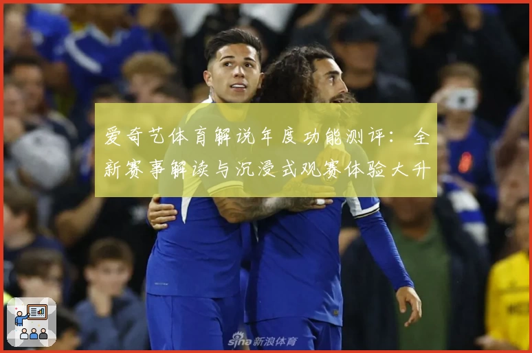 爱奇艺体育解说年度功能测评：全新赛事解读与沉浸式观赛体验大升级