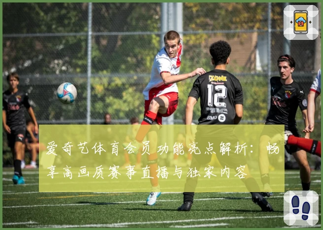 爱奇艺体育会员功能亮点解析：畅享高画质赛事直播与独家内容