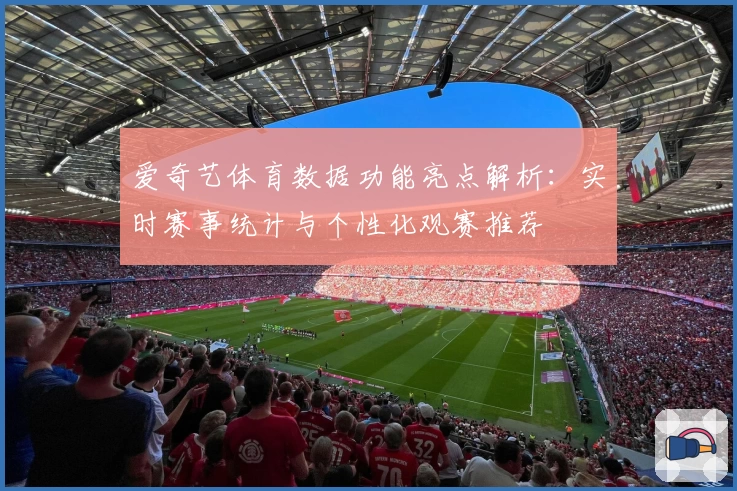 爱奇艺体育数据功能亮点解析：实时赛事统计与个性化观赛推荐