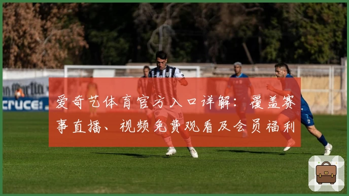 爱奇艺体育官方入口详解：覆盖赛事直播、视频免费观看及会员福利一站齐全