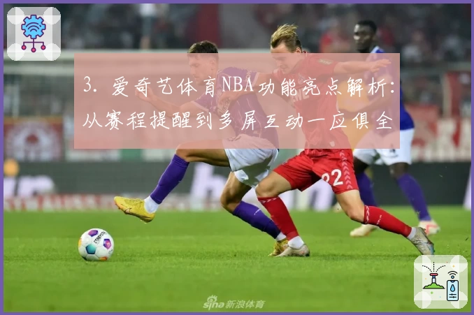 3. 爱奇艺体育NBA功能亮点解析：从赛程提醒到多屏互动一应俱全