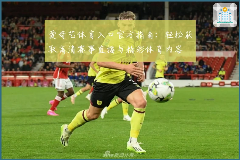 爱奇艺体育入口官方指南：轻松获取高清赛事直播与精彩体育内容