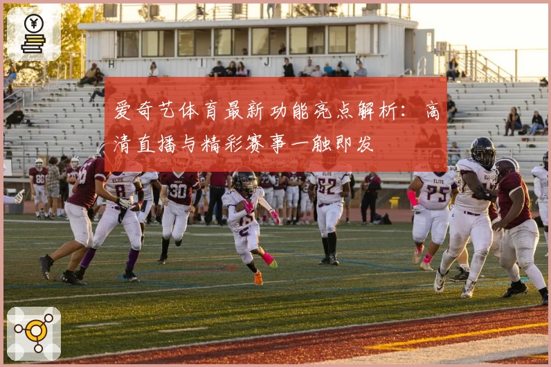 爱奇艺体育最新功能亮点解析：高清直播与精彩赛事一触即发