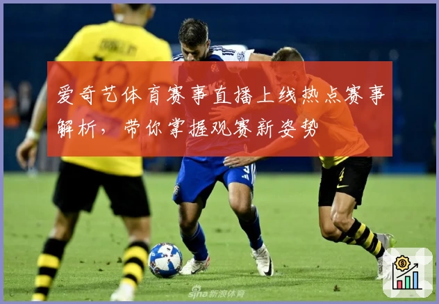 爱奇艺体育赛事直播上线热点赛事解析，带你掌握观赛新姿势