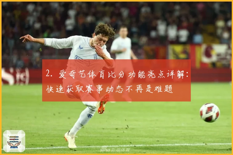 2. 爱奇艺体育比分功能亮点详解：快速获取赛事动态不再是难题