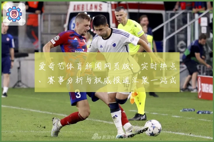 爱奇艺体育新闻网页版：实时热点、赛事分析与权威报道汇聚一站式体验