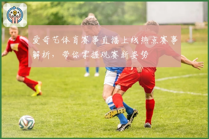 爱奇艺体育赛事直播上线热点赛事解析，带你掌握观赛新姿势