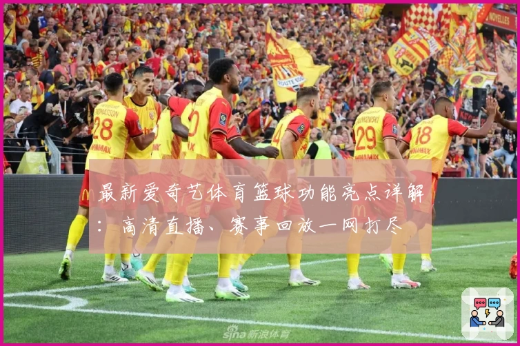 最新爱奇艺体育篮球功能亮点详解：高清直播、赛事回放一网打尽