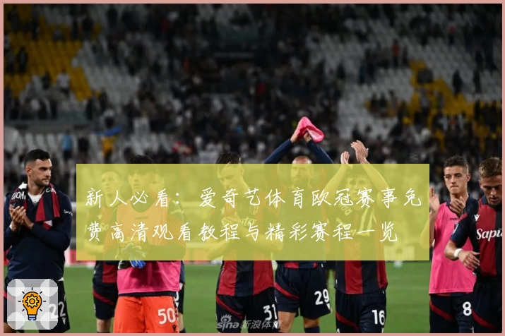 新人必看：爱奇艺体育欧冠赛事免费高清观看教程与精彩赛程一览