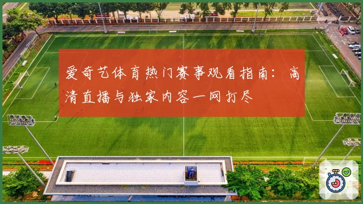 爱奇艺体育热门赛事观看指南：高清直播与独家内容一网打尽
