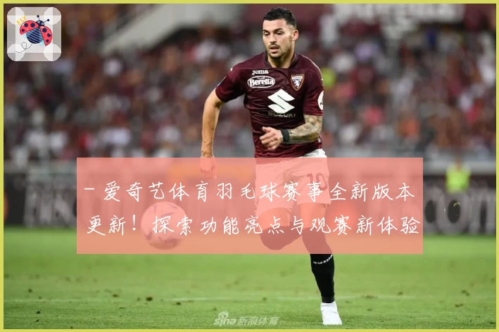 - 爱奇艺体育羽毛球赛事全新版本更新！探索功能亮点与观赛新体验