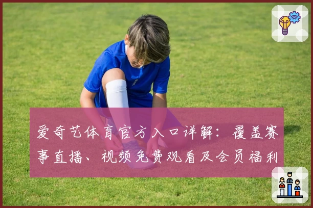 爱奇艺体育官方入口详解：覆盖赛事直播、视频免费观看及会员福利一站齐全