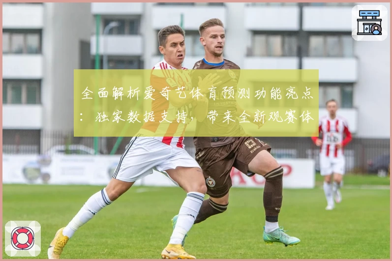 全面解析爱奇艺体育预测功能亮点:独家数据支持,带来全新观赛体验