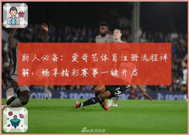 新人必备：爱奇艺体育注册流程详解，畅享精彩赛事一键开启