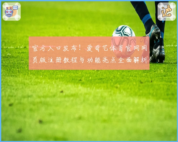 官方入口发布！爱奇艺体育官网网页版注册教程与功能亮点全面解析