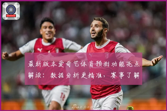 最新版本爱奇艺体育预测功能亮点解读:数据分析更精准,赛事了解更轻松