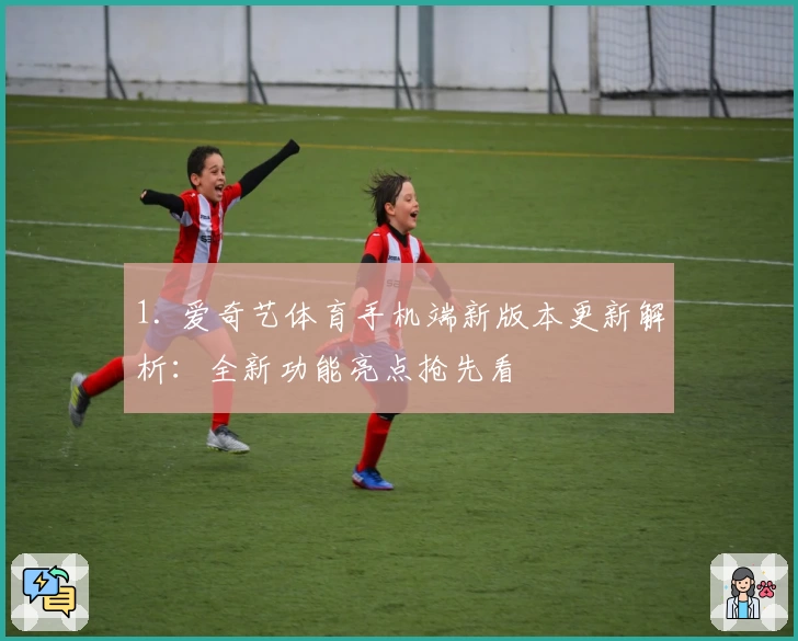 1. 爱奇艺体育手机端新版本更新解析：全新功能亮点抢先看