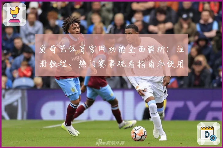 爱奇艺体育官网功能全面解析：注册教程、热门赛事观看指南和使用体验分享