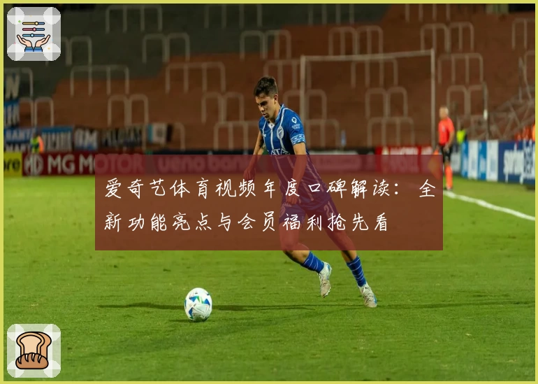 爱奇艺体育视频年度口碑解读：全新功能亮点与会员福利抢先看