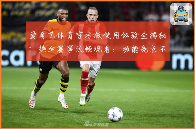 爱奇艺体育官方版使用体验全揭秘：热血赛事流畅观看，功能亮点不容错过