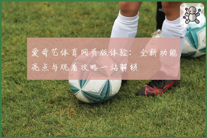 爱奇艺体育网页版体验：全新功能亮点与观看攻略一站解锁