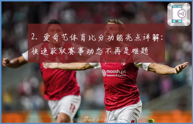 2. 爱奇艺体育比分功能亮点详解：快速获取赛事动态不再是难题