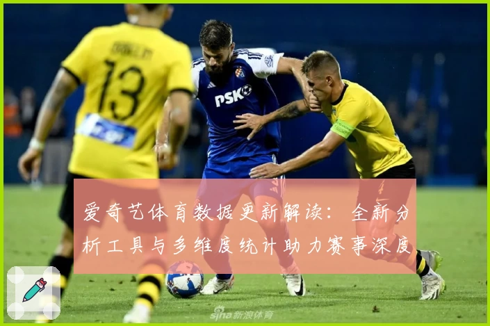 爱奇艺体育数据更新解读：全新分析工具与多维度统计助力赛事深度解析