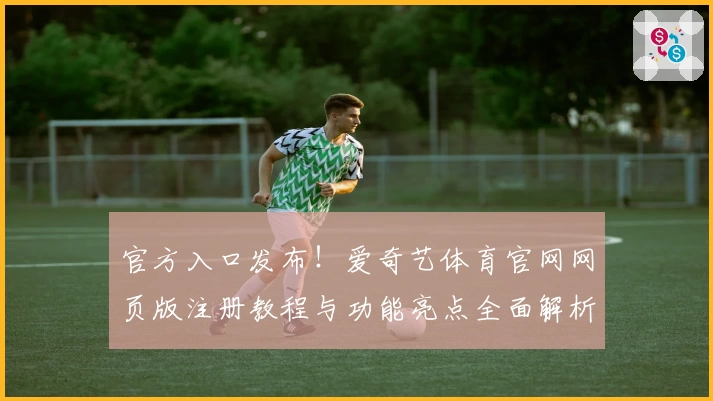 官方入口发布！爱奇艺体育官网网页版注册教程与功能亮点全面解析