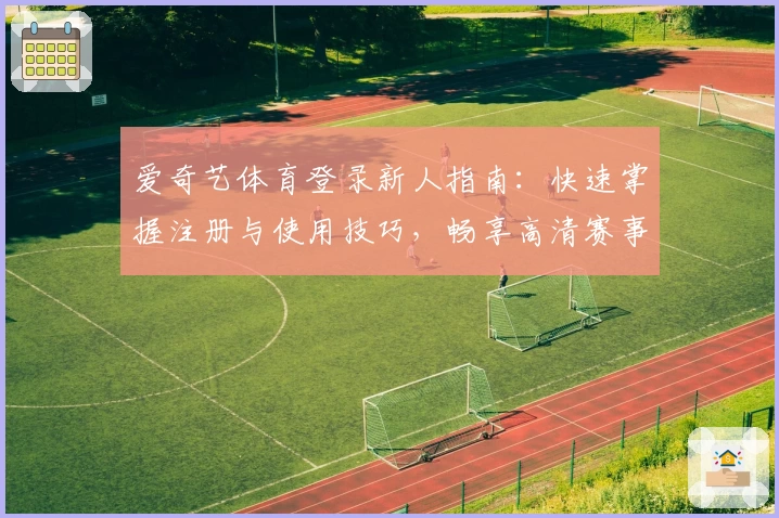 爱奇艺体育登录新人指南：快速掌握注册与使用技巧，畅享高清赛事体验