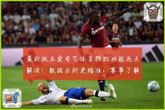 最新版本爱奇艺体育预测功能亮点解读:数据分析更精准,赛事了解更轻松